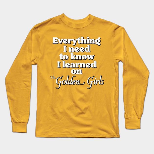 Everything I Need To Know I Learned On The Golden Girls Long Sleeve T-Shirt by darklordpug